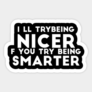 I'll Try Being Nicer If You Try Being Smarter sassy sarcasm Sticker